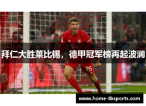 拜仁大胜莱比锡，德甲冠军榜再起波澜