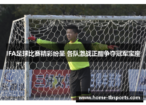 IFA足球比赛精彩纷呈 各队激战正酣争夺冠军宝座