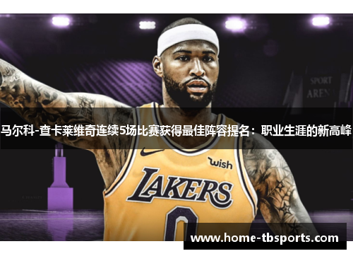 马尔科-查卡莱维奇连续5场比赛获得最佳阵容提名：职业生涯的新高峰