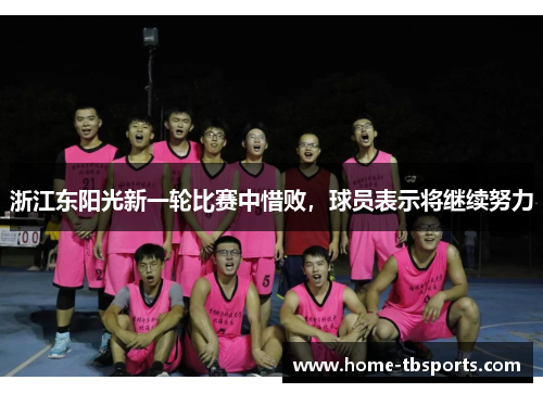 浙江东阳光新一轮比赛中惜败，球员表示将继续努力