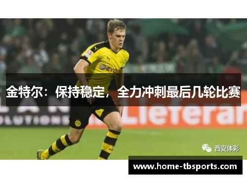 金特尔：保持稳定，全力冲刺最后几轮比赛