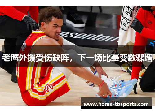 老鹰外援受伤缺阵，下一场比赛变数骤增