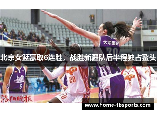 北京女篮豪取6连胜，战胜新疆队后半程独占鳌头